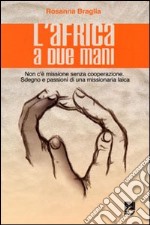 L'Africa a due mani. Non c'è missione senza cooperazione. Sdegno e passioni di una missionaria laica libro