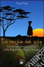 Moglie del sole. Trent'anni di volontariato nella Repubblica Centrafricana libro