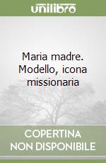 Maria madre. Modello, icona missionaria libro