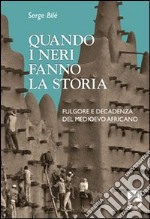 Quando i neri fanno la storia. Fulgore e decadenza del Medioevo africano