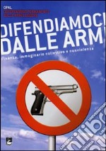 Difendiamoci dalle armi. Finanza, immaginario collettivo e nonviolenza libro