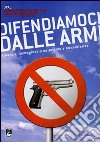 Difendiamoci dalle armi. Finanza, immaginario collettivo e nonviolenza libro di Osservatorio permanente sulle armi leggere (cur.)
