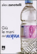 Giù le mani dall'acqua. Diario e ragioni di un impegno. Appelli 2006-2010 libro