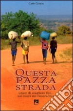 Questa pazza strada. Liberi di scegliere Dio... Nel cuore del Centrafrica libro