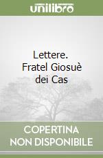 Lettere. Fratel Giosuè dei Cas libro