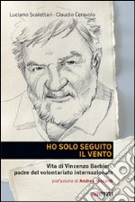 Ho solo seguito il vento. Vita di Vincenzo Barbieri, padre del volontariato internazionale