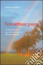 Non abbiate paura. Un'introduzione narrativo-missionaria all'Anno della Fede libro