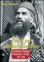 Fatto per andare lontano. Clemente Vismara, missionario e beato (1897-1988) libro