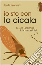 Io sto con la cicala. Perché la formica è turbocapitalista libro