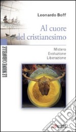 Al cuore del cristianesimo. Mistero. Evoluzione. Liberazione libro