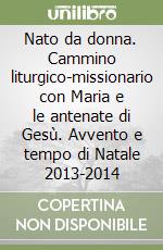 Nato da donna. Cammino liturgico-missionario con Maria e le antenate di Gesù. Avvento e tempo di Natale 2013-2014 libro