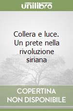 Collera e luce. Un prete nella rivoluzione siriana libro