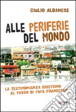 Alle periferie del mondo. La testimonianza cristiana al passo di papa Francesco libro