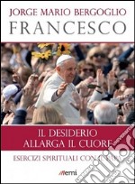 Il desiderio allarga il cuore. Esercizi spirituali con il Papa libro