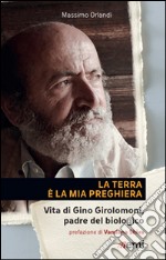 La Terra è la mia preghiera. Vita di Gino Girolomoni, padre del biologico