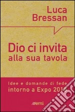 Dio ci invita alla sua tavola. Idee e domande di fede intorno a Expo 2015 libro