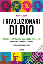 I Rivoluzionari di Dio. Interviste impossibili a 33 ribelli della fede. Da Paolo di Tarso a Óscar Romero libro