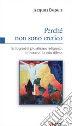 Perché non sono eretico. Teologia del pluralismo religioso: le accuse, la mia difesa libro