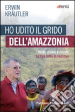 Ho udito il grido dell'Amazzonia. Diritti umani e creato. La mia lotta di vescovo libro