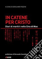 In catene per Cristo. Diari di martiri nella Cina di Mao libro