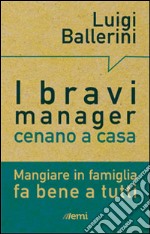 I bravi manager cenano a casa. Mangiare in famiglia fa bene a tutti libro