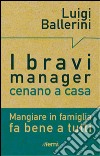 I bravi manager cenano a casa. Mangiare in famiglia fa bene a tutti libro