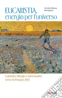 Eucaristia, energia per l'universo. Cammino liturgico-missionario verso la Pasqua 2015 libro