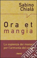 Ora et mangia. La sapienza dei monaci per l'armonia del corpo libro