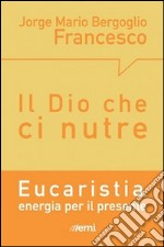 Il Dio che ci nutre. Eucaristia, energia per il presente libro