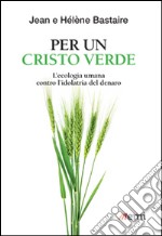 Per un Cristo verde. L'ecologia umana contro l'idolatria del denaro