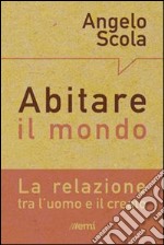 Abitare il mondo. La relazione tra l'uomo e il creato libro