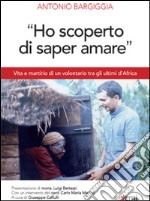 «Ho scoperto di saper amare». Vita e martirio di un volontario tra gli ultimi d'Africa libro