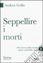 Seppellire i morti. «Nel mezzo della morte siamo colti dalla vita» libro