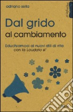 Dal grido al cambiamento. Educhiamoci ai nuovi stili di vita con la «Laudato si'» libro