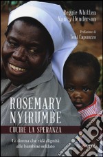 Rosemary Nyirumbe. Cucire la speranza. La donna che ridà dignità alle bambine soldato libro