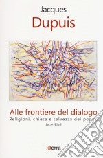 Alle frontiere del dialogo. Religioni, Chiesa e salvezza dei popoli. Inediti libro