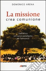 La missione crea comunione. Dall'Africa un nuovo paradigma per l'annuncio libro