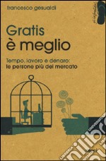 Gratis è meglio. Tempo, lavoro, denaro: le persone più mercato libro