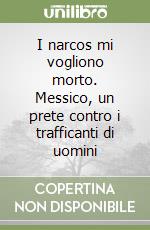 I narcos mi vogliono morto. Messico, un prete contro i trafficanti di uomini libro