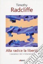 Alla radice la libertà. I paradossi del cristianesimo libro