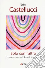 Solo con l'altro. Il Cristianesimo, un'identità in relazione libro