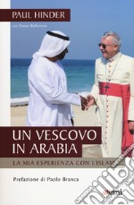 Un vescovo in Arabia. La mia esperienza con l'Islam libro