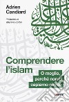 Comprendere l'Islam. O meglio, perché non ci capiamo niente libro di Candiard Adrien