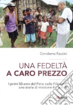 Una fedeltà a caro prezzo. I primi 50 anni del Pime nelle Filippine: una storia di missione e martirio libro