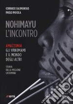 Nohimayu l'incontro. Amazzonia: gli yanomami e il mondo degli altri. Storia della missione Catrimani