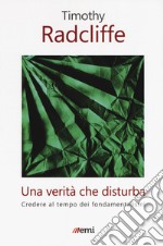 Una verità che disturba. Credere al tempo dei fondamentalismi libro