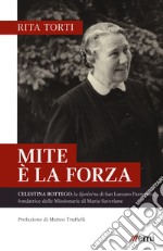 Mite è la forza. Celestina Bottego: la Sjorén'na di San Lazzaro Parmense, fondatrice delle Missionarie di Maria-Saveriane