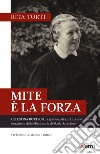 Mite è la forza. Celestina Bottego: la Sjorén'na di San Lazzaro Parmense, fondatrice delle Missionarie di Maria-Saveriane libro di Torti Rita