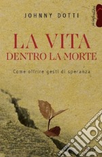 La vita dentro la morte. Come offrire gesti di speranza libro