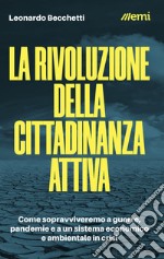 La rivoluzione della cittadinanza attiva. Come sopravviveremo a guerre, pandemie e a un sistema economico e ambientale in crisi libro